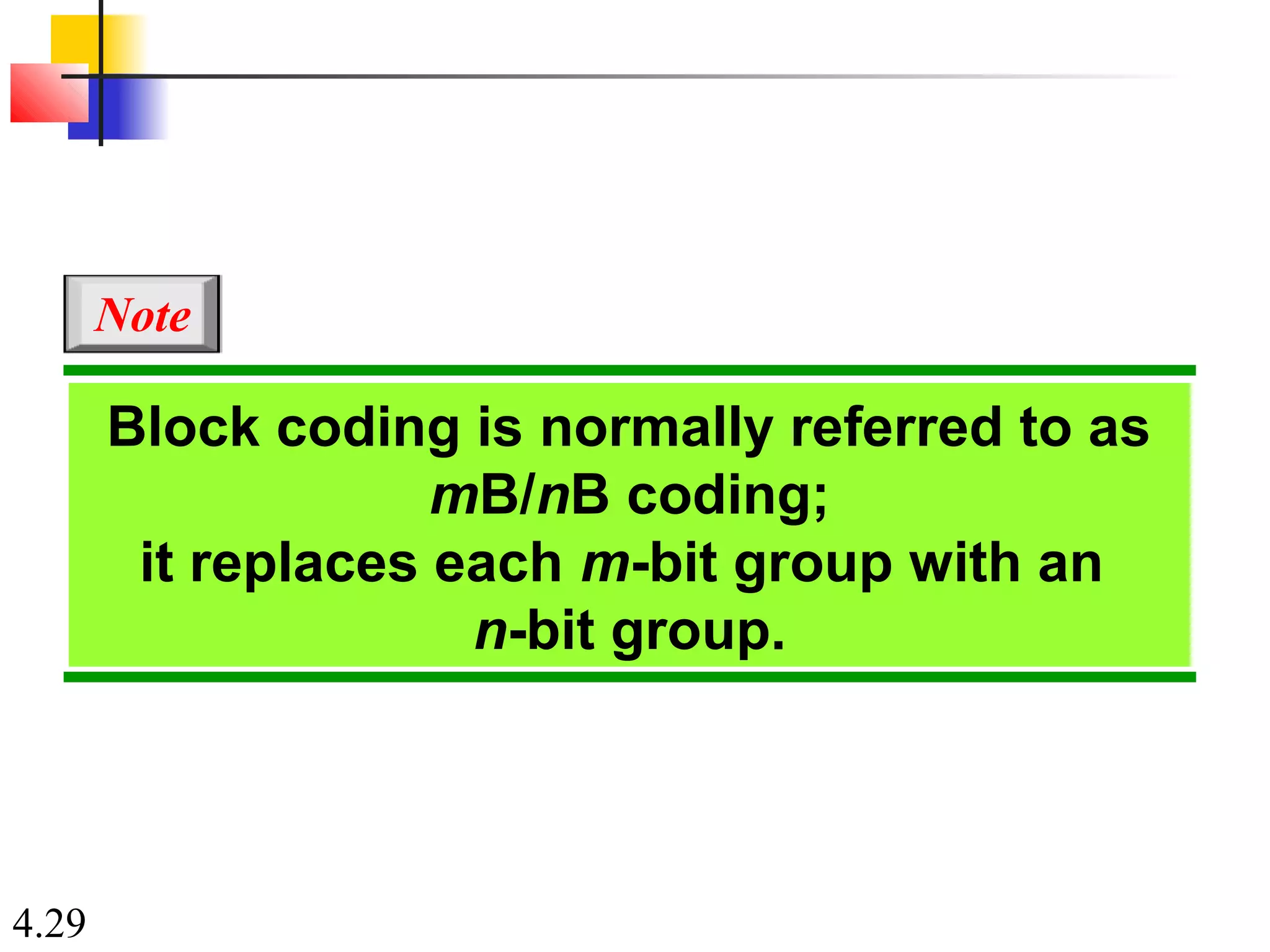 4.29
Block coding is normally referred to as
mB/nB coding;
it replaces each m-bit group with an
n-bit group.
Note
 