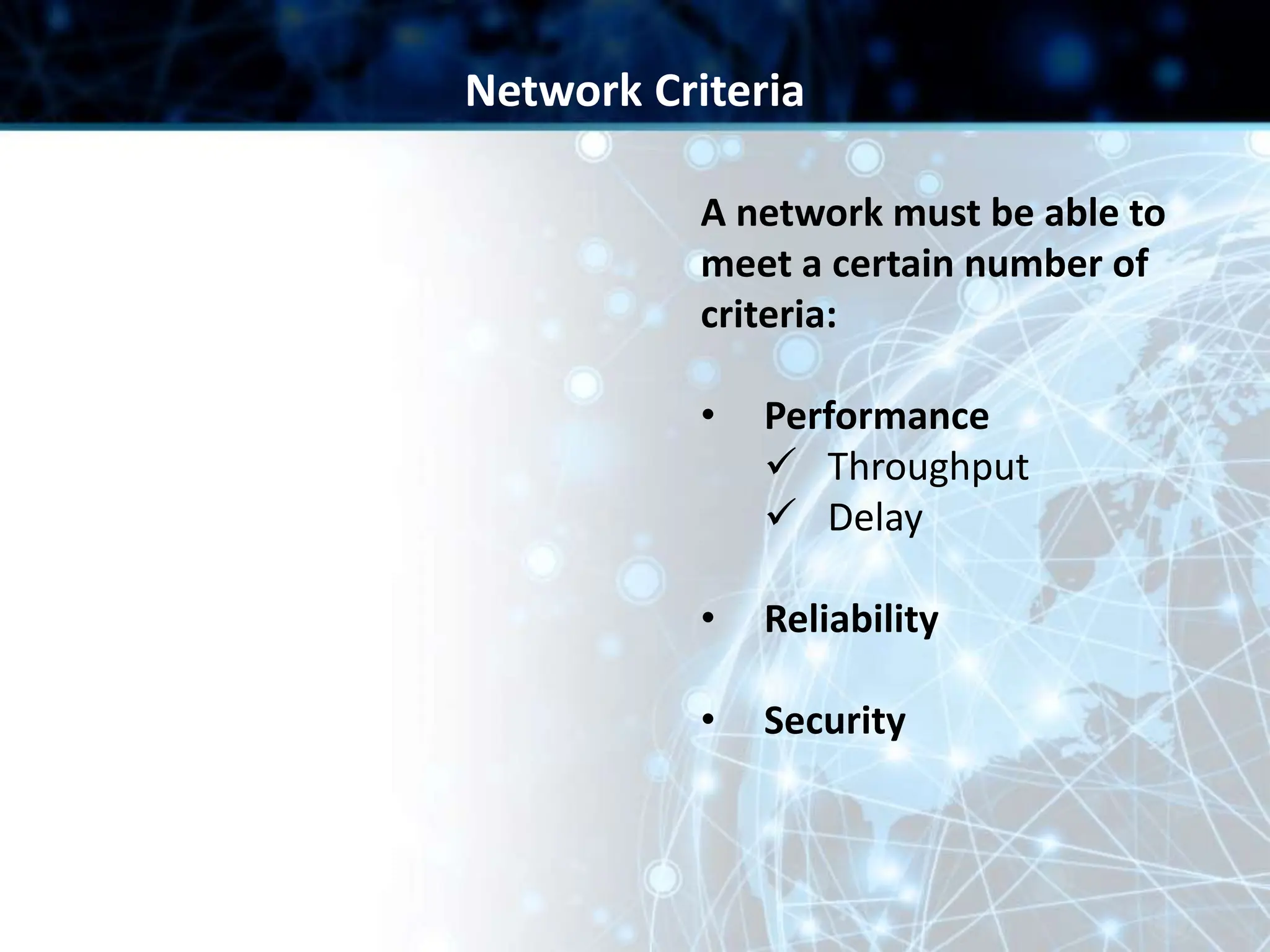 A network must be able to
meet a certain number of
criteria:
• Performance
 Throughput
 Delay
• Reliability
• Security
Network Criteria
 