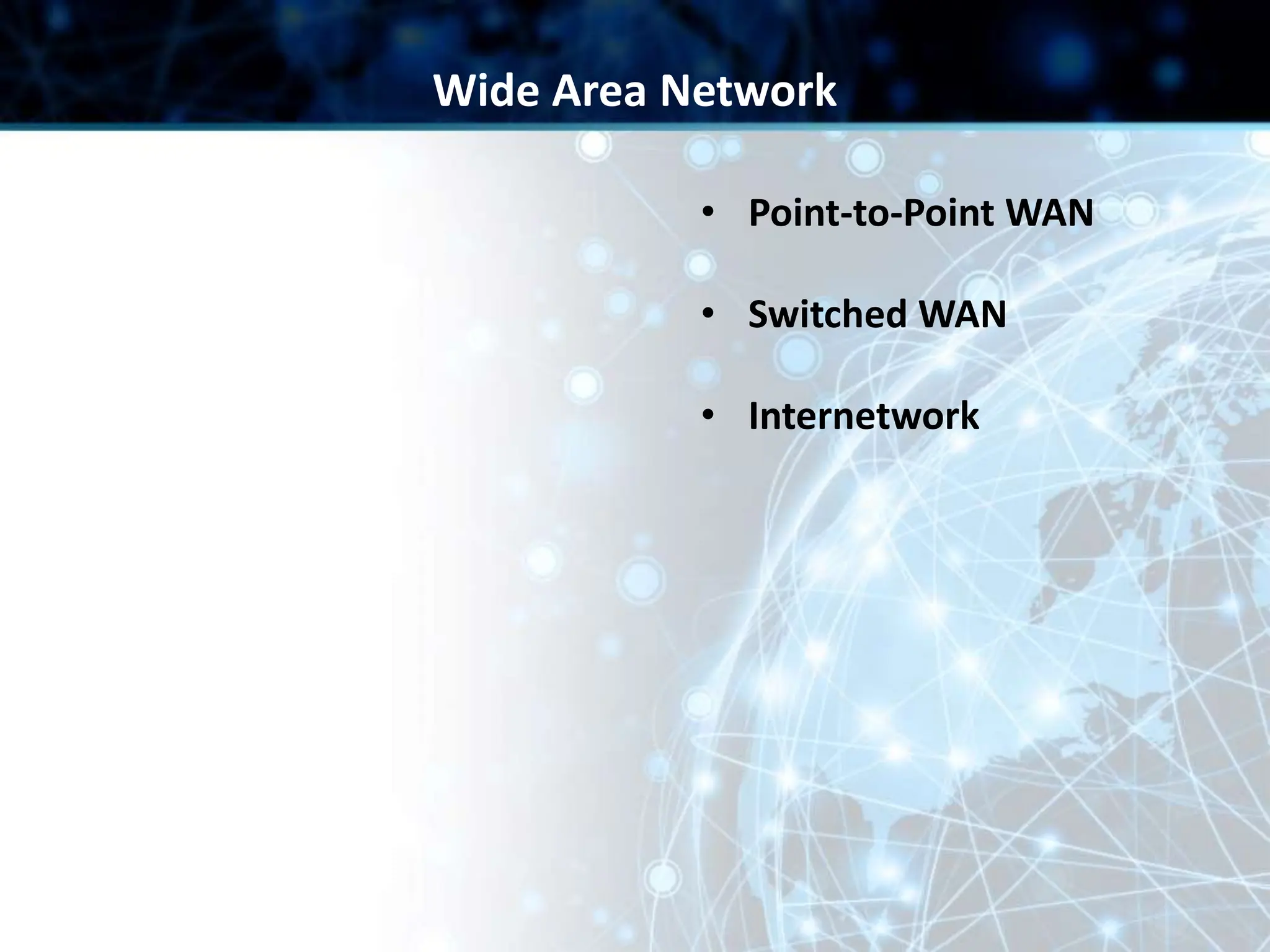 • Point-to-Point WAN
• Switched WAN
• Internetwork
Wide Area Network
 