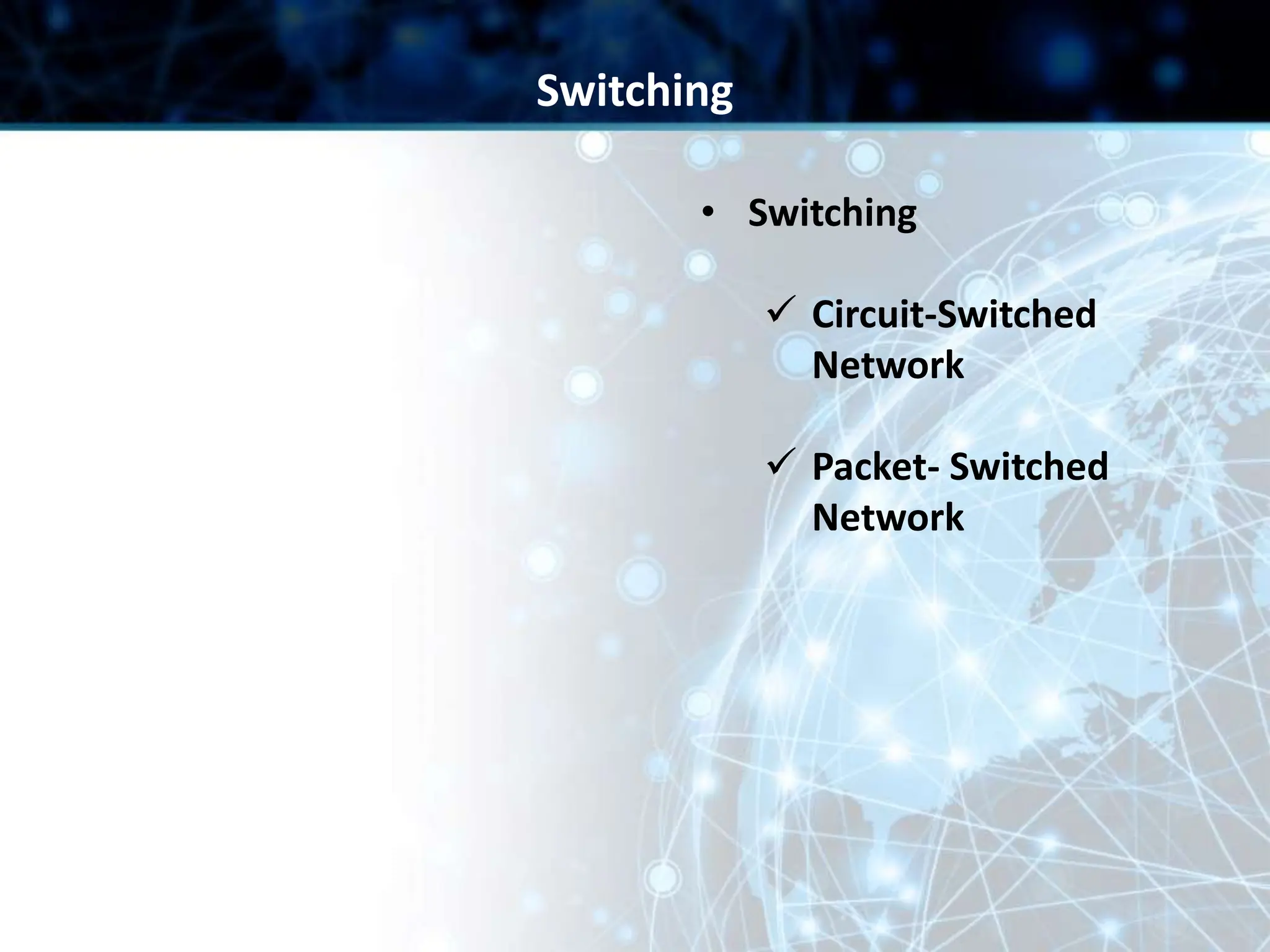 • Switching
 Circuit-Switched
Network
 Packet- Switched
Network
Switching
 