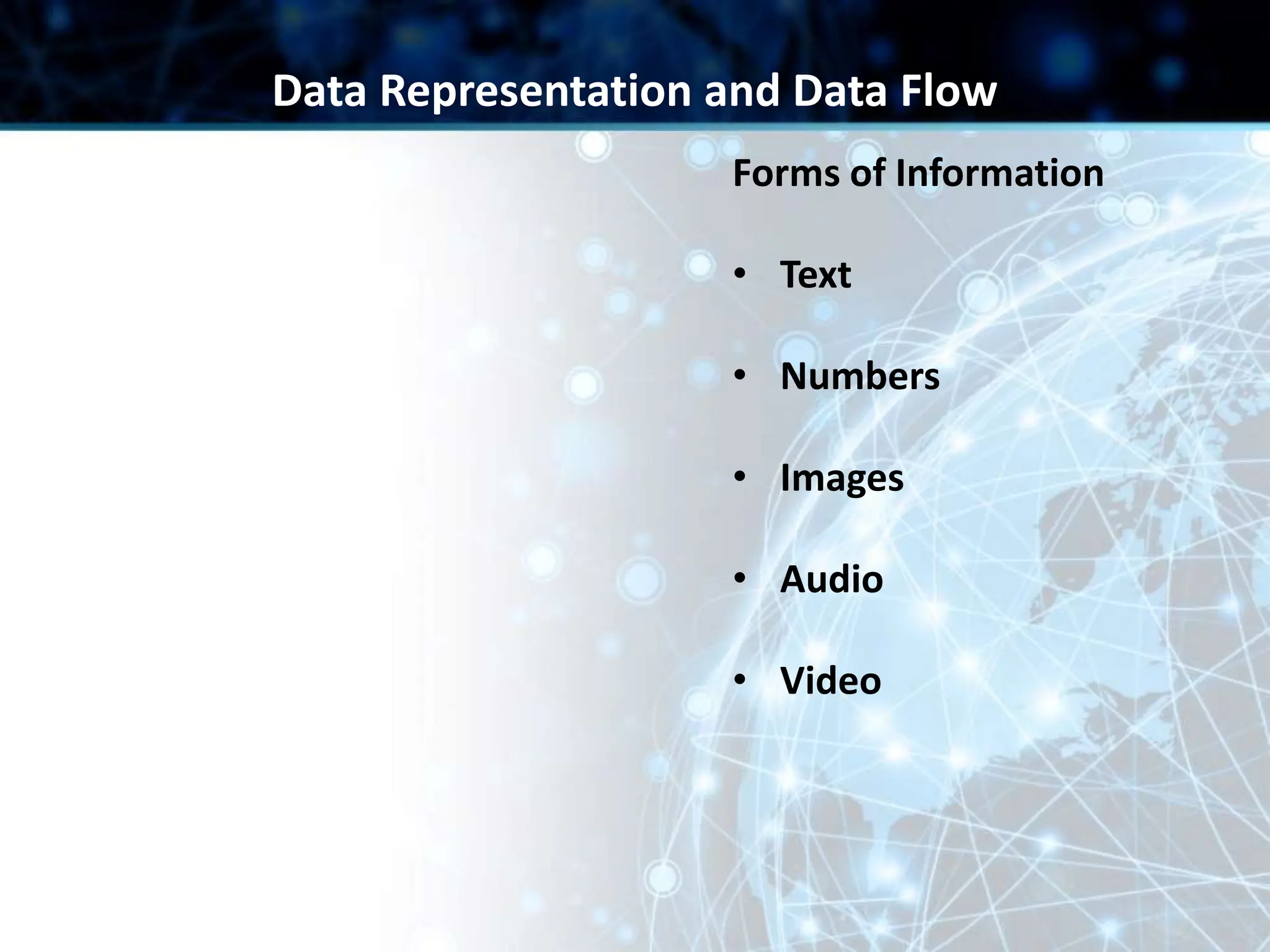 Forms of Information
• Text
• Numbers
• Images
• Audio
• Video
Data Representation and Data Flow
 