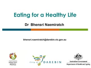 Eating for a Healthy Life
    Dr Bhensri Naemiratch



   bhensri.naemiratch@darebin.vic.gov.au
 