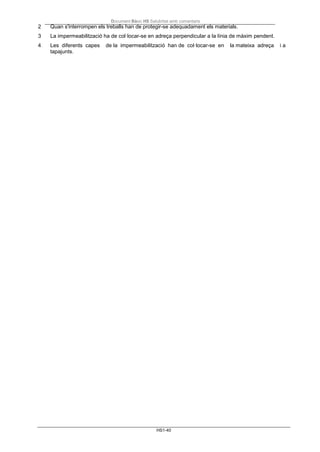 Document Bàsic HS Salubritat amb comentaris
HS1-40
2 Quan s'interrompen els treballs han de protegir-se adequadament els materials.
3 La impermeabilització ha de col·locar-se en adreça perpendicular a la línia de màxim pendent.
4 Les diferents capes de la impermeabilització han de col·locar-se en la mateixa adreça i a
tapajunts.
 