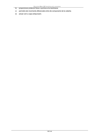 Document Bàsic HS Salubritat amb comentaris
HS1-44
b) proporcionar protecció física o química a la membrana;
c) permetre els moviments diferencials entre els components de la coberta;
d) actuar com a capa antipunxant;
 