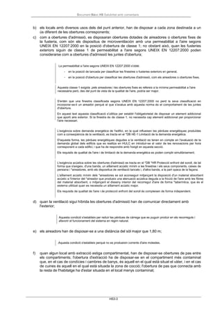 Document Bàsic HS Salubritat amb comentaris
HS3-3
b) els locals amb diversos usos dels del punt anterior, han de disposar a cada zona destinada a un
ús diferent de les obertures corresponents;
c) com a obertures d'admissió, es disposaran obertures dotades de aireadores o obertures fixes de
la fusteria, com són els dispositius de microventilación amb una permeabilitat a l'aire segons
UNEIX EN 12207:2000 en la posició d'obertura de classe 1; no obstant això, quan les fusteries
exteriors siguin de classe 1 de permeabilitat a l'aire segons UNEIX EN 12207:2000 poden
considerarse com a obertures d'admissió les juntes d'obertura;
La permeabilitat a l'aire segons UNEIX EN 12207:2000 s'obté:
- en la posició de tancada per classificar les finestres o fusteries exteriors en general,
- en la posició d'obertura per classificar les obertures d'admissió, com els aireadores o obertures fixes.
Aquesta classe 1 exigida .pels aireadores i les obertures fixes es refereix a la mínima permeabilitat a l'aire
necessària però, des del punt de vista de la qualitat de l'aire, podria ser major.
S'entén que una finestra classificada segons UNEIX EN 12207:2000 no perd la seva classificació en
incorporar-se-li un aireador perquè el que s'avalua amb aquesta norma és el comportament de les juntes
d'obertura.
En aquest text aquesta classificació s'utilitza per establir l'obligatorietat de disposar un element addicional
que aporti aire exterior. Si la finestra és de classe 1, no necessita cap element addicional per proporcionar
l'aire necessari.
L'exigència sobre demanda energètica de l'edifici, en la qual influeixen les pèrdues energètiques produïdes
com a conseqüència de la ventilació, es tracta en el *DB HE-1 Limitació de la demanda energètica.
D'aquesta forma, les pèrdues energètiques degudes a la ventilació es tenen en compte en l'avaluació de la
demanda global dels edificis que es realitza en HULC en introduir-se el valor de les renovacions per hora
corresponent a cada edifici, i que ha de respondre amb l'exigit en aquesta secció.
Els requisits de qualitat de l'aire i de limitació de la demanda energètica es poden complir simultàniament.
L'exigència acústica sobre les obertures d'admissió es tracta en el *DB *HR Protecció enfront del soroll, de tal
forma que s'exigeix, d'una banda, un aïllament acústic mínim a les finestres i els seus components, caixes de
persiana i *aireadores, amb els dispositius de ventilació tancats i, d'altra banda, a la part opaca de la façana.
L'aïllament acústic mínim dels *aireadores se sol aconseguir mitjançant la disposició d'un material absorbent
acústic a l'interior del *aireador que produeix una atenuació acústica deguda a la fricció de l'aire amb les fibres
del material absorbent, o mitjançant el disseny interior del recorregut d'aire de forma *laberíntica, que és el
sistema utilitzat quan es necessita un aïllament acústic major.
Els requisits de qualitat de l'aire i de protecció enfront del soroll és compleixen de forma independent.
d) quan la ventilació sigui híbrida les obertures d'admissió han de comunicar directament amb
l'exterior;
Aquesta condició s'estableix per reduir les pèrdues de càrrega que es puguin produir en els recorreguts i
afavorir el funcionament del sistema en règim natural.
e) els aireadors han de disposar-se a una distància del sòl major que 1,80 m;
.Aquesta condició s'estableix perquè no es produeixin corrents d'aire molestes.
f) quan algun local amb extracció estiga compartimentat, han de disposar-se obertures de pas entre
els compartiments; l'obertura d'extracció ha de disposar-se en el compartiment més contaminat
que, en el cas de condícies i cambres de banys, és aquell en el qual està situat el vàter, i en el cas
de cuines és aquell en el qual està situada la zona de cocció; l'obertura de pas que connecta amb
la resta de l'habitatge ha d'estar situada en el local menys contaminat;
 