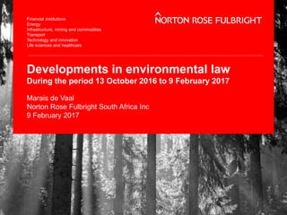 Developments in environmental law
During the period 13 October 2016 to 9 February 2017
Marais de Vaal
Norton Rose Fulbright South Africa Inc
9 February 2017
 