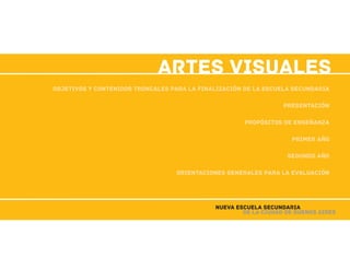 artes visuales
de la Ciudad de Buenos Aires
Nueva Escuela Secundaria
Objetivos y contenidos troncales para la finalización de la escuela secundaria
Presentación
propósitos de enseñanza
primer año
segundo año
Orientaciones generales para la Evaluación
 