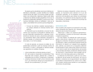 NES
gcba mINISTERIO DE EDUCACIÓN DIRECCIÓN GENERAL DE PLANEAMIENTO educativo GERENCIA OPERATIVA DE CURRÍCULUM398
Nueva Escuela Secundaria de la Ciudad de Buenos Aires
Se espera que los estudiantes reconozcan distintas pro-
blemáticas ambientales y puedan identificar las múltiples
causas que les dan origen y los actores sociales que inter-
vienen, sus motivaciones y relaciones. Deben poder utilizar
y relacionar las distintas escalas geográficas en las que se
presenta la problemática planteada, ya sea por las conse-
cuencias territoriales donde se manifiestan o bien por el
origen y nacionalidad de los actores que las protagonizan.
ƒƒ Conocer las distintas variables representadas y
los códigos utilizados en diversas fuentes carto-
gráficas.
Es importante que los estudiantes conozcan los ele-
mentos que componen la cartografía en distintas esca-
las para desarrollar interpretaciones y aplicarlas correc-
tamente en estudios de casos y situaciones particulares.
Los estudiantes deben poder interpretar cartografía en
distintas escalas y/o proyecciones en relación con un
tema dado y no en forma aislada.
A modo de ejemplo, se propone el análisis de una
problemática ambiental a partir de diversas fuentes de
información: un texto y cartografía en distintas escalas.
Las siguientes son posibles consignas:
4.	 ¿Qué problemática ambiental plantea el texto?
5.	 ¿En qué escala se desarrolla la problemática? Para
responder esta consigna, deberás leer y analizar la
cartografía que se incluye. Fundamenta tu respuesta.
6.	 ¿Quiénes intervienen en ella? ¿Cómo interviene cada
uno? ¿Su intervención influye en la profundización o
solución de la problemática? ¿Por qué?
Además de evaluar el desarrollo correcto de las res-
puestas, es importante poner atención en el uso del
vocabulario específico, en el progresivo avance en la
autonomía del estudiante para resolver las actividades
propuestas, en la pertinencia de las preguntas que reali-
za al docente y la claridad y coherencia en el armado de
respuestas y resúmenes.
segundo año
Para el diseño del programa de evaluación de la asig-
natura Geografía para segundo año, adquiere especial
relevancia que los alumnos puedan:
Seleccionar y utilizar con solvencia representacio-
nes cartográficas y fuentes de información adecuadas
a objetivos específicos.
Con este objetivo, se pretende dar cuenta de la pro-
gresión, entre primer y segundo año, en la complejidad
de algunos contenidos. Se espera que el estudiante pue-
da interpretar y utilizar correctamente distintas fuentes de
información en relación con cualquier tema geográfico
pero, además, que avance en su búsqueda y selección
fundamentada; es decir, debe poder obtener información
por sí mismo a partir de los requerimientos del docente
y de la temática abordada, ponderando distintas fuentes
de información y argumentando sobre aquellas que se-
leccionó como más adecuadas para su tratamiento.
La obtención de información a partir de una correc-
ta selección de las fuentes de información, así como la
claridad y coherencia de la argumentación que elabore
el estudiante fundamentando los motivos de su selec-
ción, pueden transformarse también en una evaluación
del proceso de aprendizaje.
Es importante que los
estudiantes conozcan los
elementos que componen
la cartografía en distintas
escalas para desarrollar
interpretaciones y aplicarlas
correctamente en estudios
de casos y situaciones
particulares. Los estudiantes
deben poder interpretar
cartografía en distintas
escalas y/o proyecciones en
relación con un tema dado y
no en forma aislada.

 