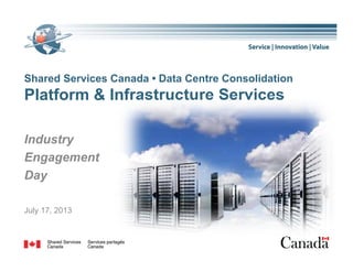 Shared Services Canada • Data Centre Consolidation
Platform & Infrastructure Services
Industry
E tEngagement
Day
July 17, 2013
1
 