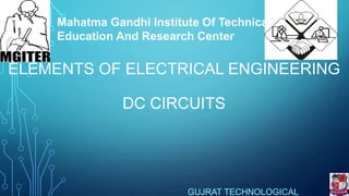 ELEMENTS OF ELECTRICAL ENGINEERING
DC CIRCUITS
GUJRAT TECHNOLOGICAL
Mahatma Gandhi Institute Of Technical
Education And Research Center
 