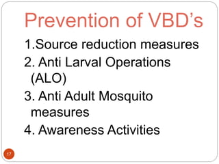 Prevention of VBD’s
17
1.Source reduction measures
2. Anti Larval Operations
(ALO)
3. Anti Adult Mosquito
measures
4. Awareness Activities
 
