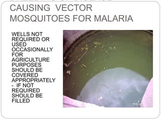 BREEDING OF DISEASE
CAUSING VECTOR
MOSQUITOES FOR MALARIA
WELLS NOT
REQUIRED OR
USED
OCCASIONALLY
FOR
AGRICULTURE
PURPOSES
SHOULD BE
COVERED
APPROPRIATELY
- IF NOT
REQUIRED
SHOULD BE
FILLED
 