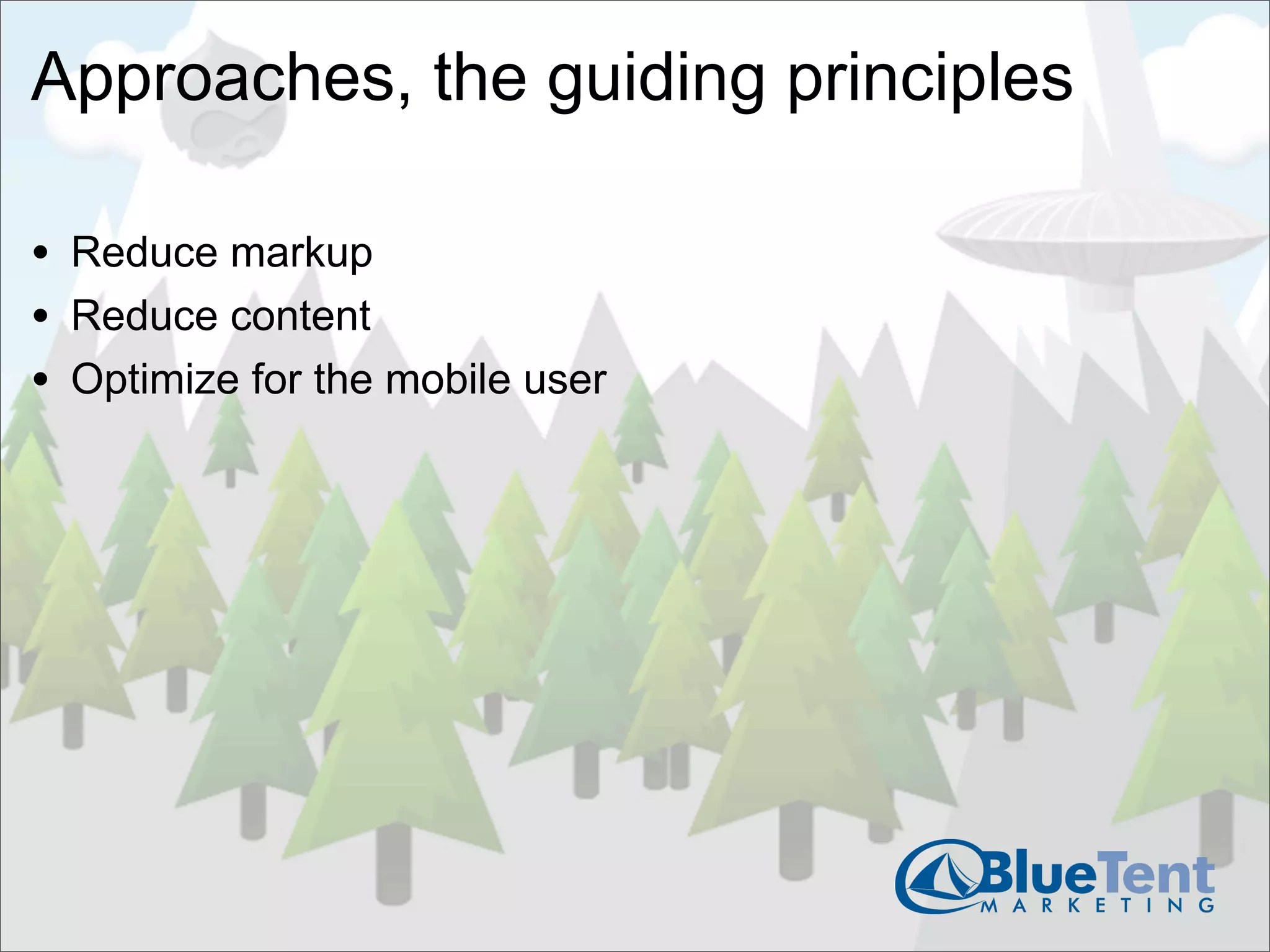 Approaches, the guiding principles

• Reduce markup
• Reduce content
• Optimize for the mobile user
 