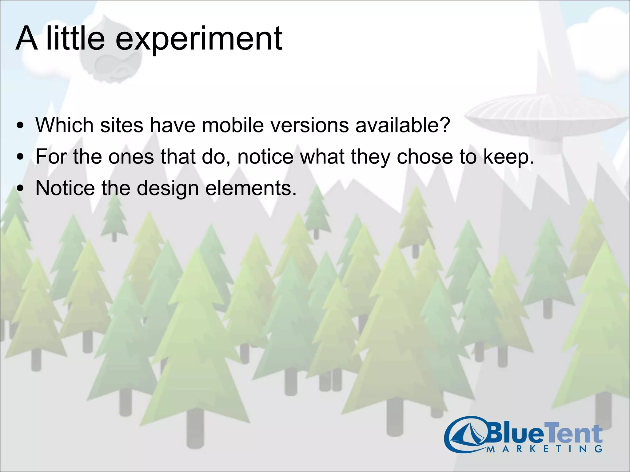 A little experiment

• Which sites have mobile versions available?
• For the ones that do, notice what they chose to keep.
• Notice the design elements.
 
