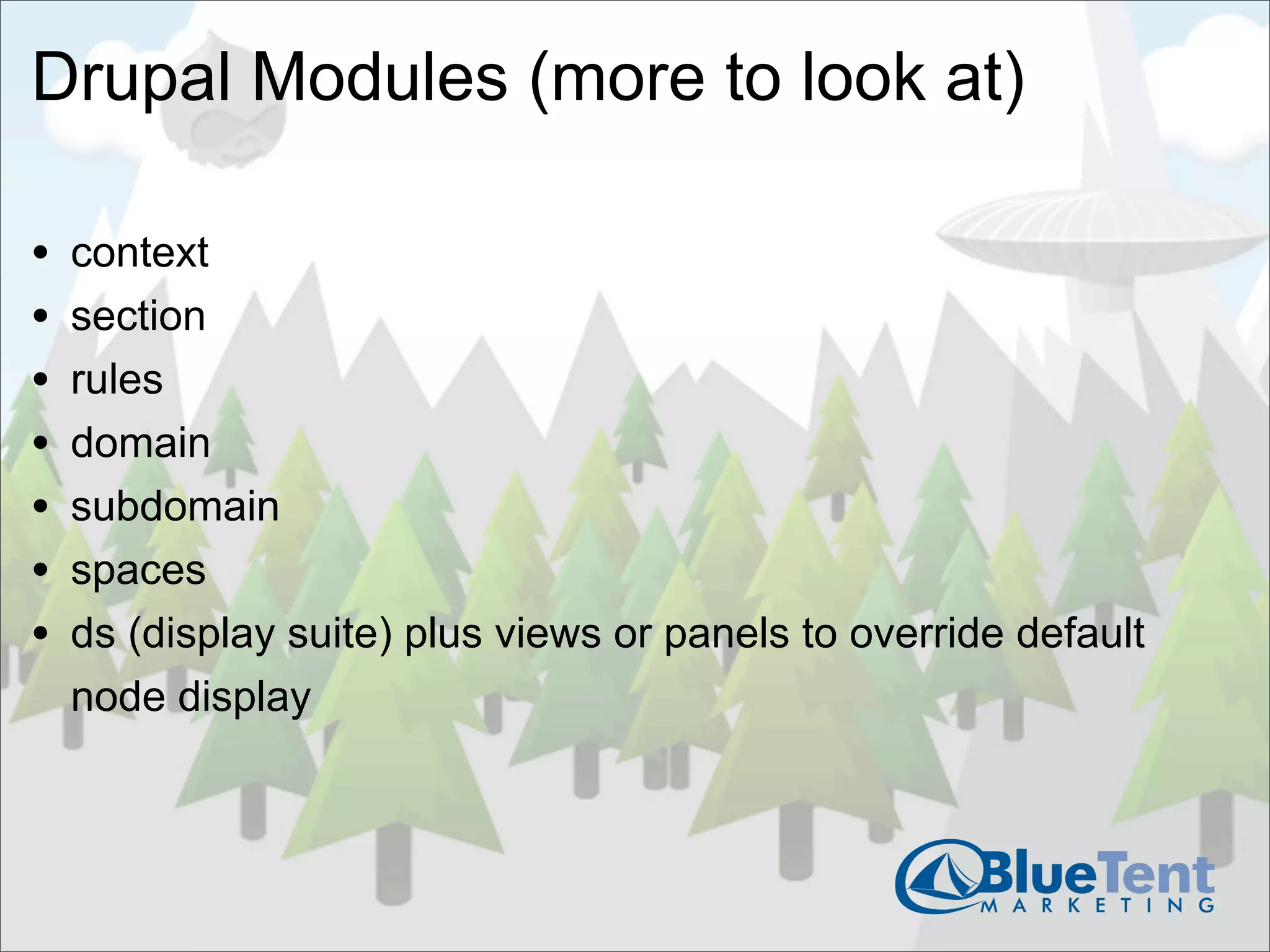 Drupal Modules (more to look at)

•   context
•   section
•   rules
•   domain
•   subdomain
•   spaces
•   ds (display suite) plus views or panels to override default
    node display
 