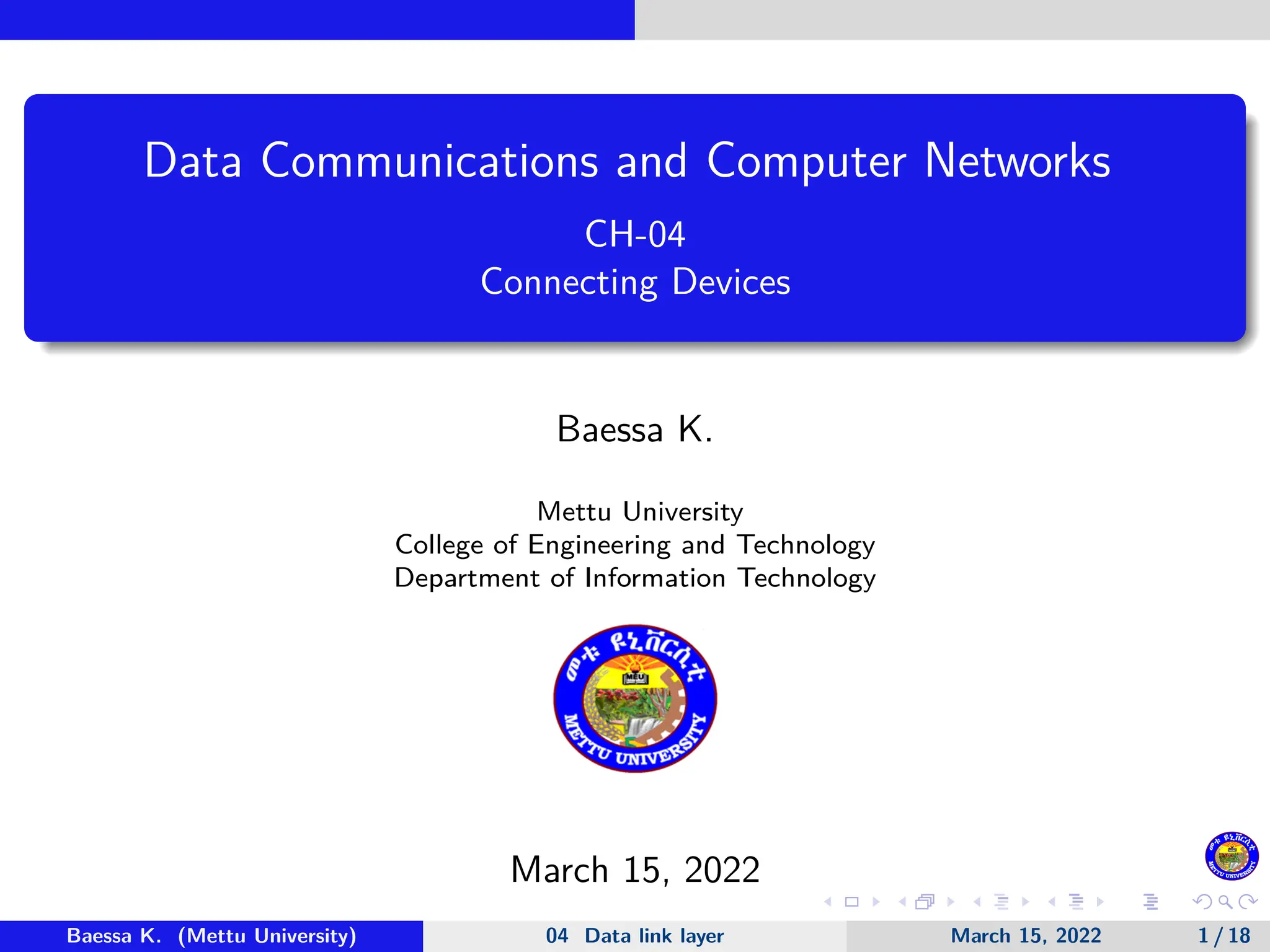 Data Communications and Computer Networks CH-04 Connecting Devices Baessa K. Mettu University College of Engineering and Technology Department of Information Technology March 15, 2022 Baessa K. (Mettu University) 04 Data link layer March 15, 2022 1 / 18 