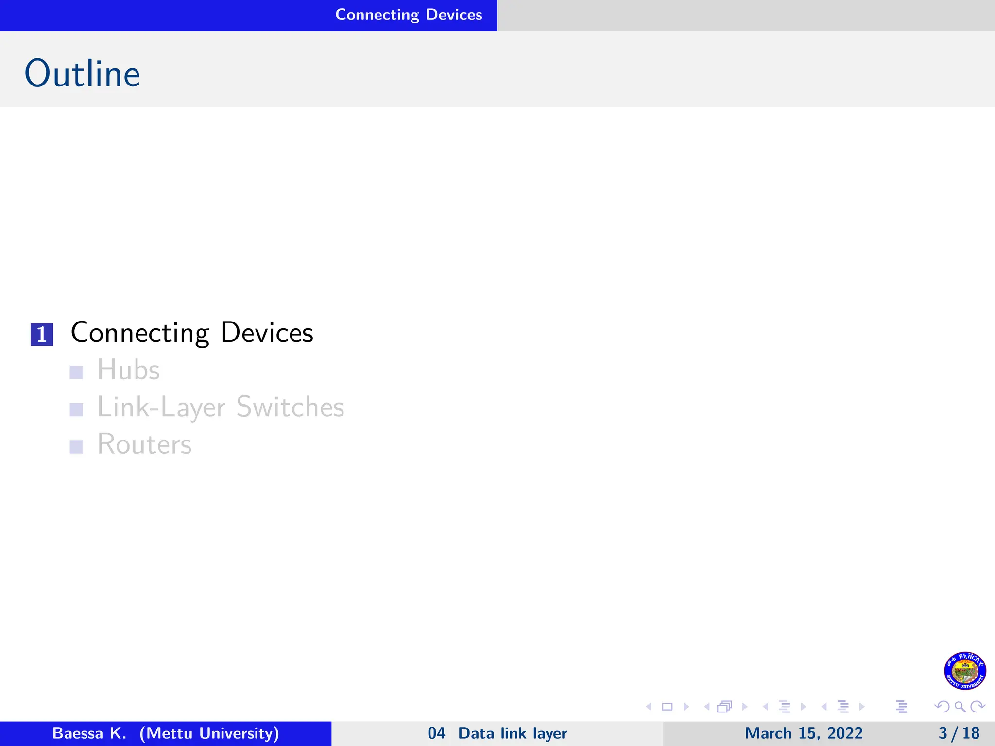 Connecting Devices Outline 1 Connecting Devices Hubs Link-Layer Switches Routers Baessa K. (Mettu University) 04 Data link layer March 15, 2022 3 / 18 