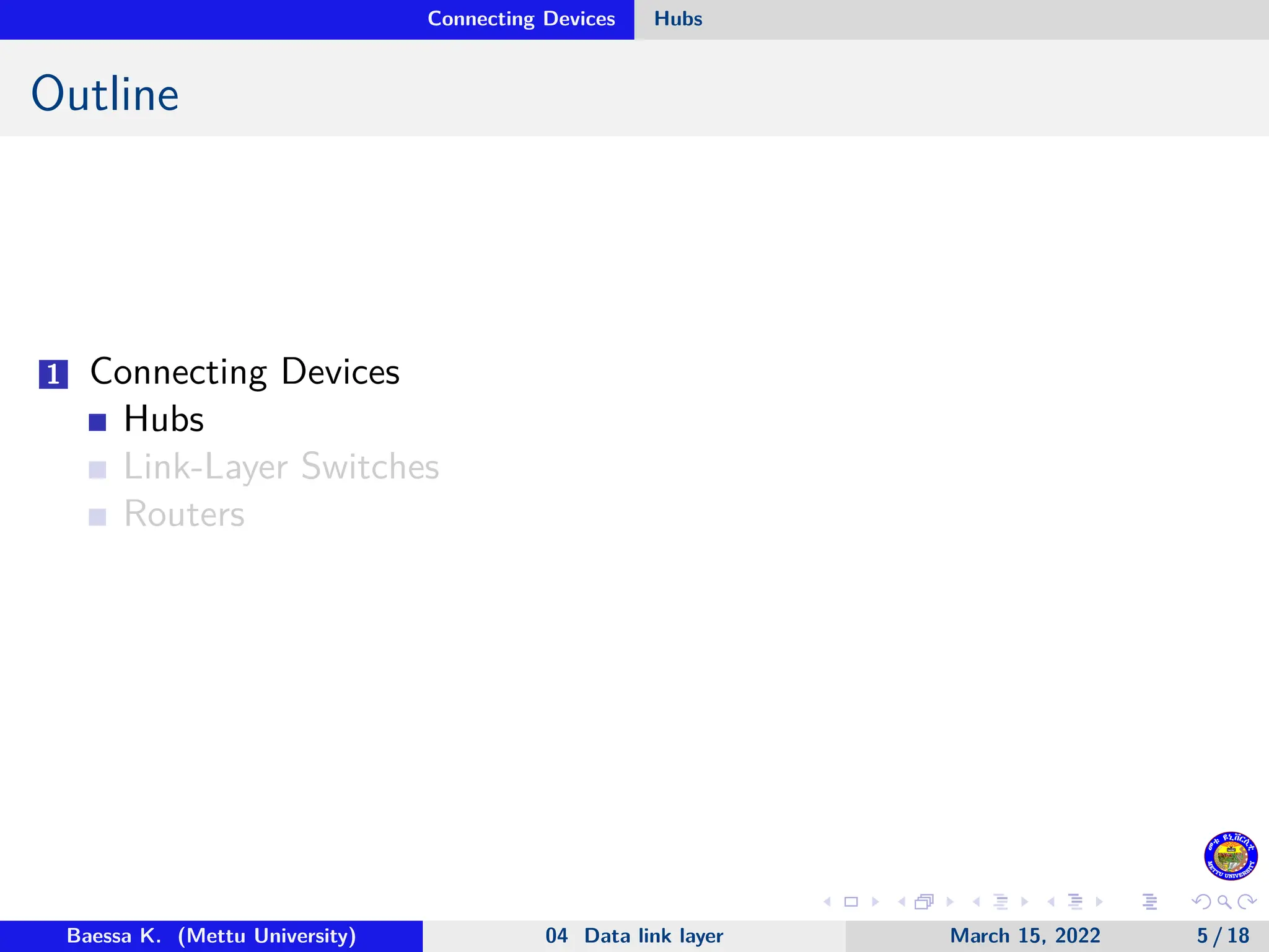 Connecting Devices Hubs Outline 1 Connecting Devices Hubs Link-Layer Switches Routers Baessa K. (Mettu University) 04 Data link layer March 15, 2022 5 / 18 