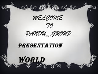 WELCOME
       TO
  PANDU GROUP
PRESENTATION

WORLD
 