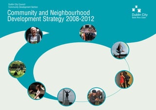 Dublin City Council
Community Development Section


Community and Neighbourhood
Development Strategy 2008-2012
 