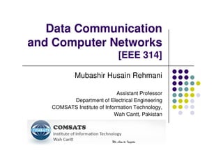 Data Communication
and Computer Networks
[EEE 314]
Mubashir Husain RehmaniMubashir Husain Rehmani
Assistant Professor
Department of Electrical Engineering
COMSATS Institute of Information Technology,
Wah Cantt, Pakistan
 