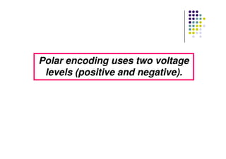 Polar encoding uses two voltagePolar encoding uses two voltage
levels (positive and negative).levels (positive and negative).
 