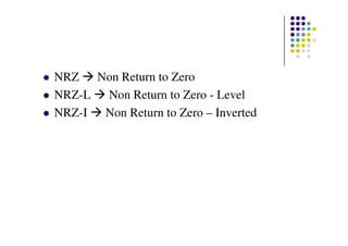 NRZ Non Return to Zero
NRZ-L Non Return to Zero - Level
NRZ-I Non Return to Zero – Inverted
 
