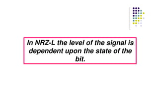 In NRZIn NRZ--L the level of the signal isL the level of the signal is
dependent upon the state of thedependent upon the state of the
bit.bit.bit.bit.
 