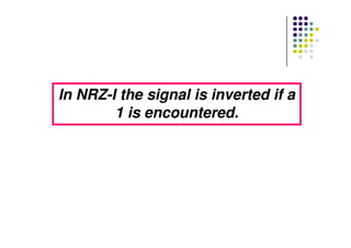 In NRZIn NRZ--I the signal is inverted if aI the signal is inverted if a
1 is encountered.1 is encountered.
 