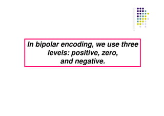 In bipolar encoding, we use threeIn bipolar encoding, we use three
levels: positive, zero,levels: positive, zero,
and negative.and negative.and negative.and negative.
 