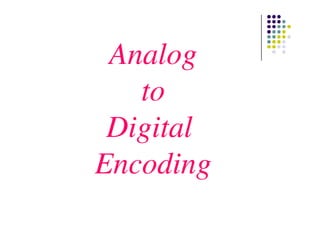 Analog
to
DigitalDigital
Encoding
 