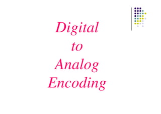 Digital
to
AnalogAnalog
Encoding
 