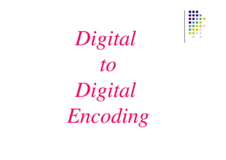 Digital
to
DigitalDigital
Encoding
 