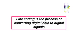 LineLine coding is the process ofcoding is the process of
converting digital data to digitalconverting digital data to digital
signalssignalssignalssignals
 