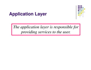 Application Layer
The application layer is responsible for
providing services to the user.
 