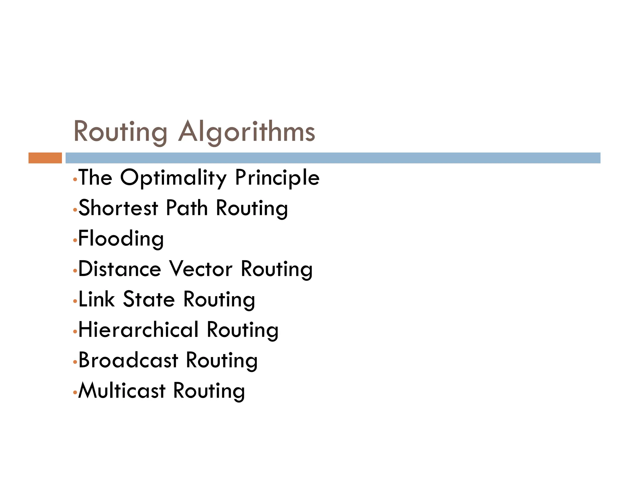 Routing Algorithms
•The Optimality Principle
•Shortest Path Routing
•Flooding
•Flooding
•Distance Vector Routing
•Link State Routing
•Hierarchical Routing
•Broadcast Routing
•Multicast Routing
 