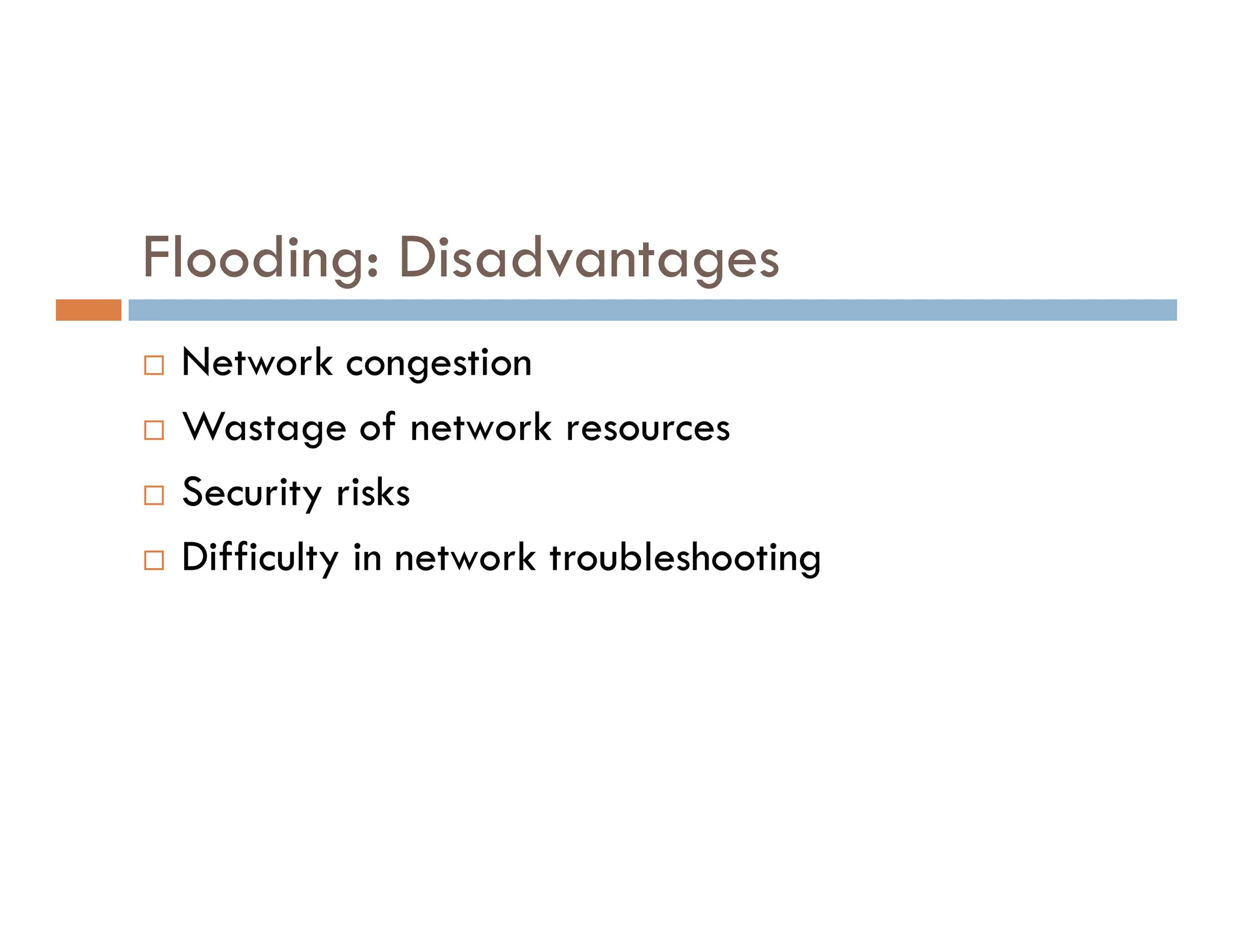 Flooding: Disadvantages
 Network congestion
 Wastage of network resources
Security risks
 Security risks
 Difficulty in network troubleshooting
 