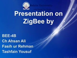 Presentation on
ZigBee by
BEE-4B
Ch Ahsan Ali
Fasih ur Rehman
Tashfain Yousuf
 