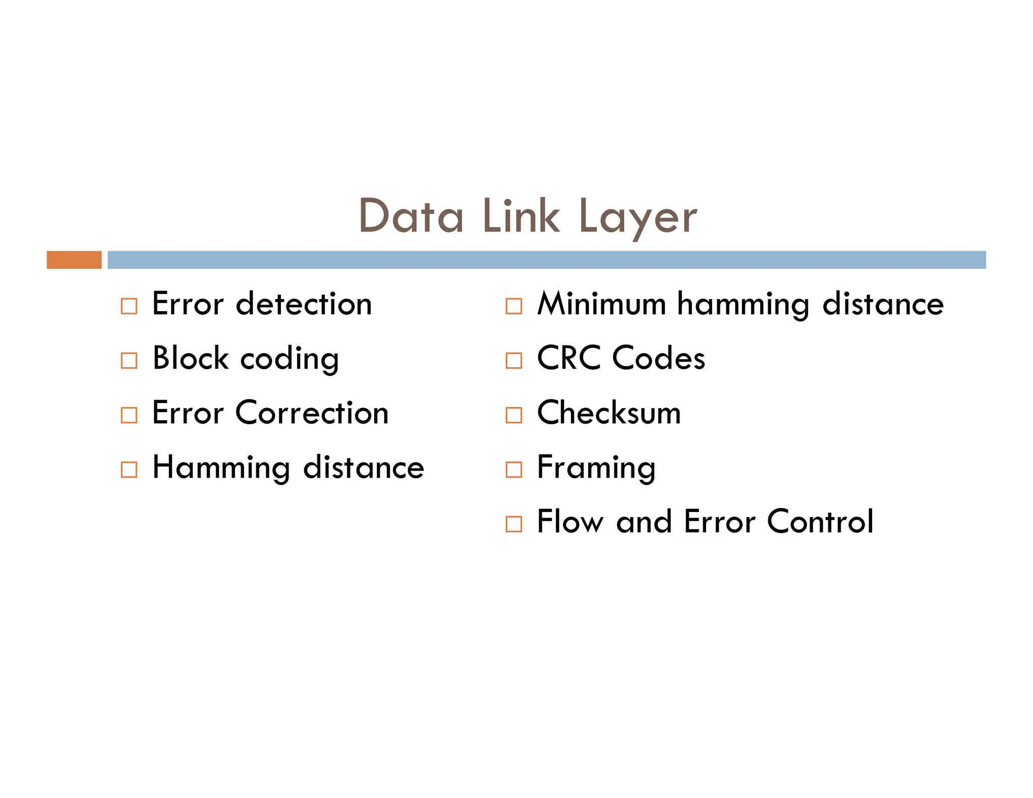 Data Link Layer  Error detection  Block coding Error Correction  Minimum hamming distance  CRC Codes Checksum  Error Correction  Hamming distance  Checksum  Framing  Flow and Error Control 