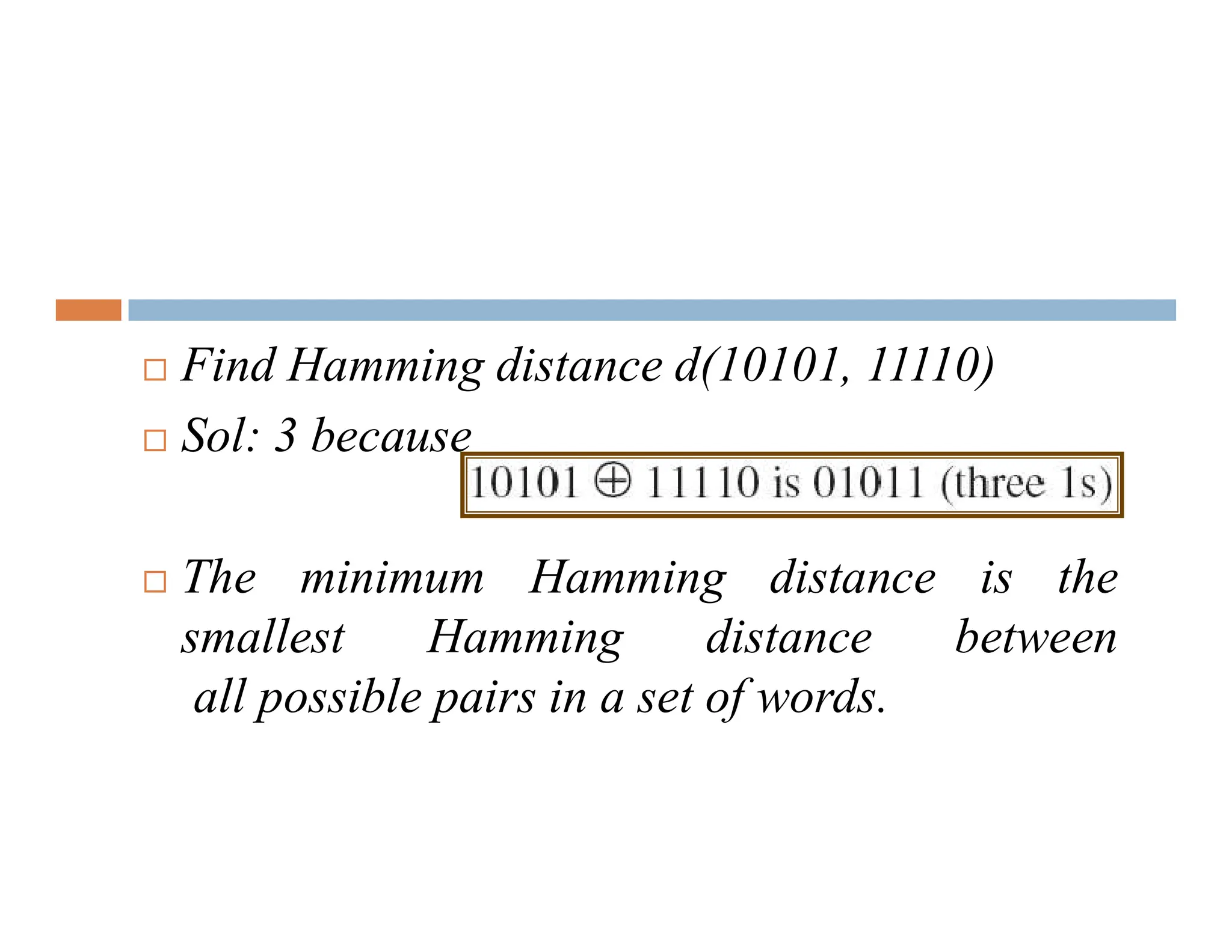  Find Hamming distance d(10101, 11110)  Sol: 3 because  The minimum Hamming distance is the smallest Hamming distance between all possible pairs in a set of words. 