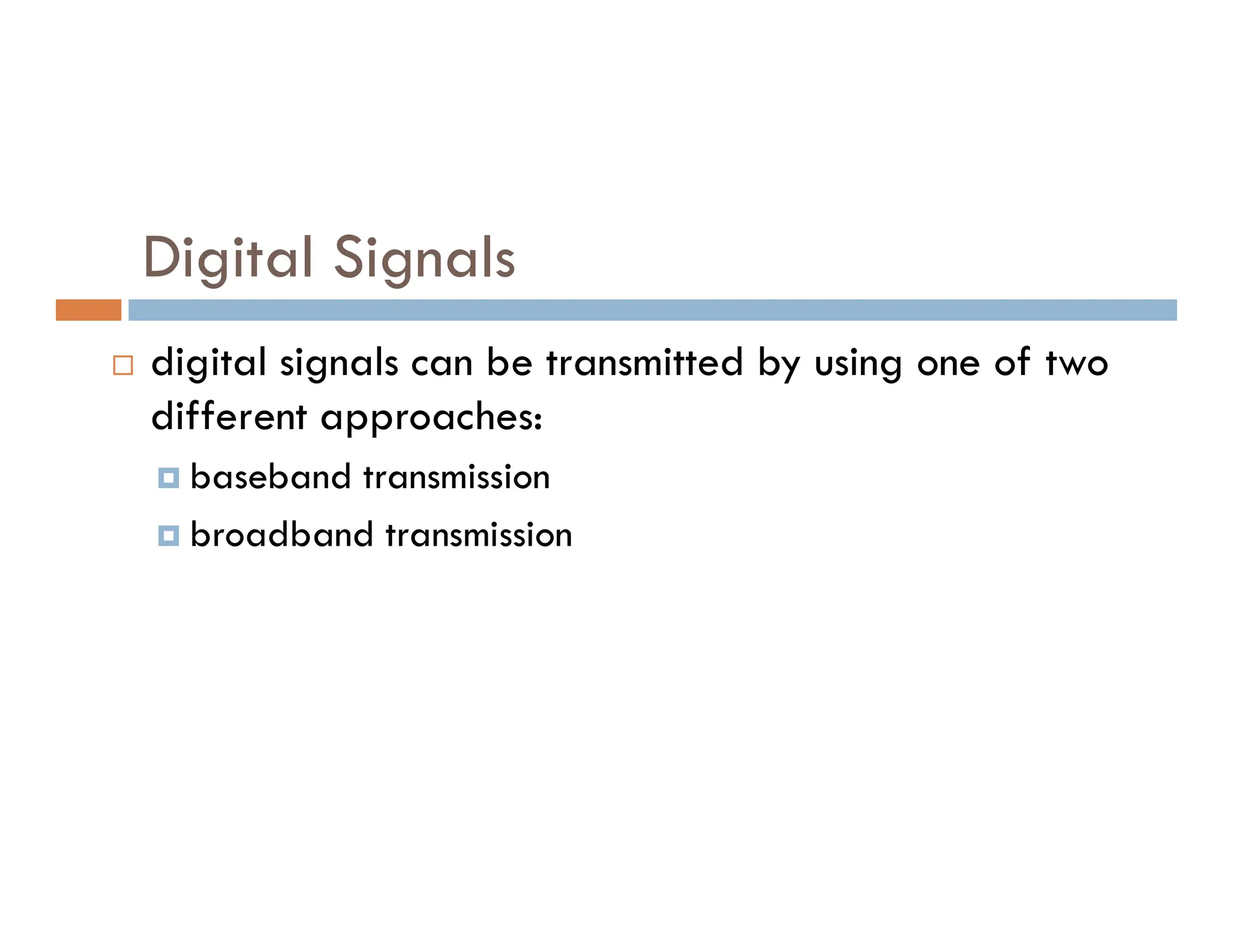 Digital Signals  digital signals can be transmitted by using one of two different approaches:  baseband transmission  baseband transmission  broadband transmission 