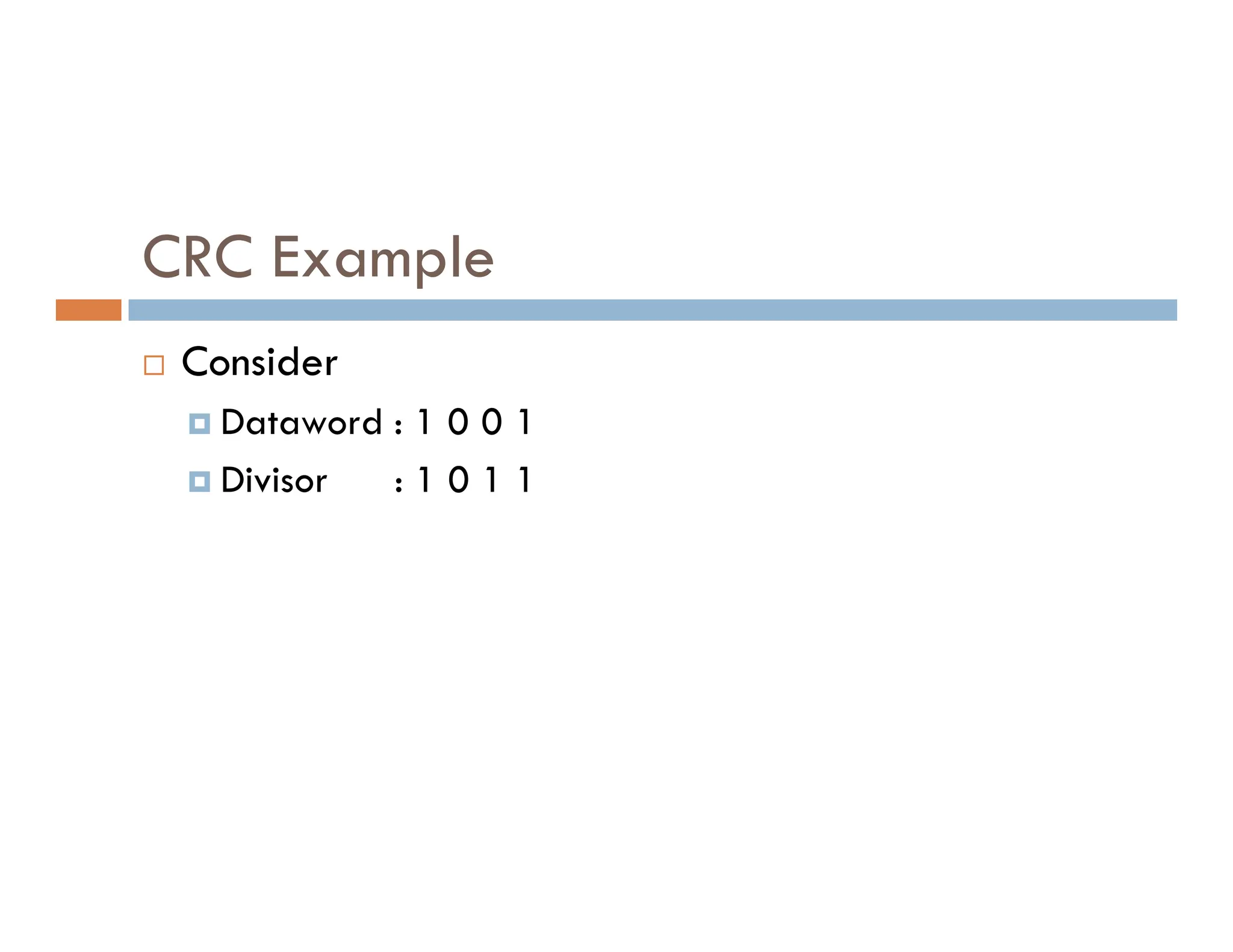 CRC Example  Consider  Dataword : 1 0 0 1  Divisor : 1 0 1 1  Divisor : 1 0 1 1 