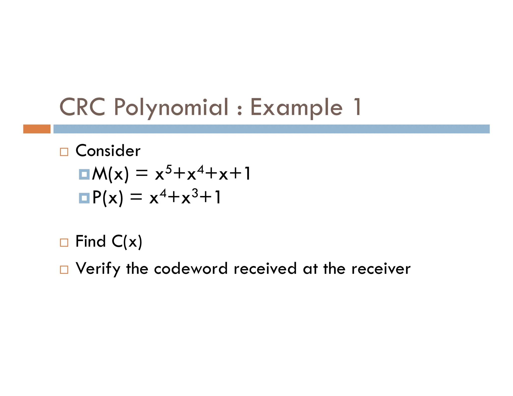 CRC Polynomial : Example 1  Consider M(x) = x5+x4+x+1 P(x) = x4+x3+1 P(x) = x4+x3+1  Find C(x)  Verify the codeword received at the receiver 