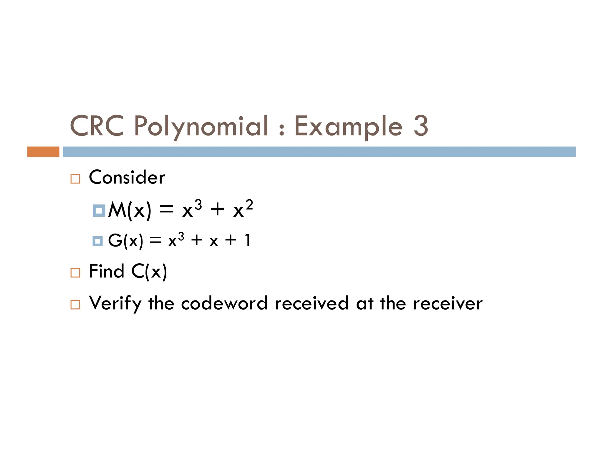 CRC Polynomial : Example 3  Consider M(x) = x3 + x2 G(x) = x3 + x + 1  G(x) = x3 + x + 1  Find C(x)  Verify the codeword received at the receiver 