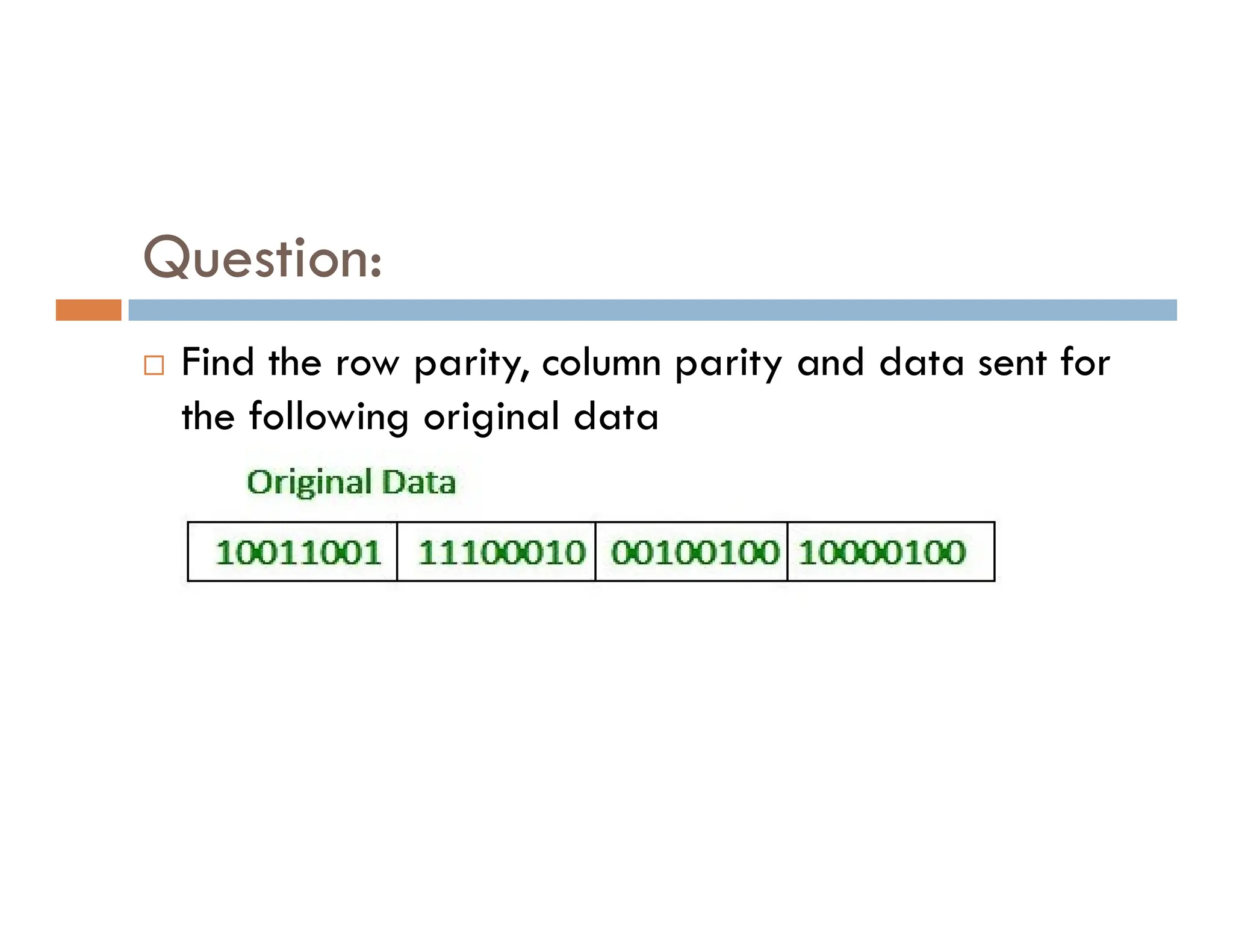 Question:  Find the row parity, column parity and data sent for the following original data 