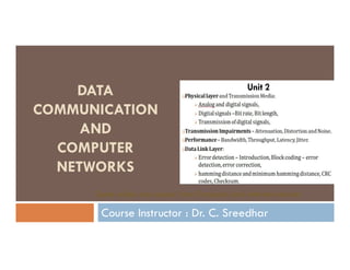 DATA
COMMUNICATION
AND
Course Instructor : Dr. C. Sreedhar
AND
COMPUTER
NETWORKS
Some slides are copies from Forouzan and internet sources
 