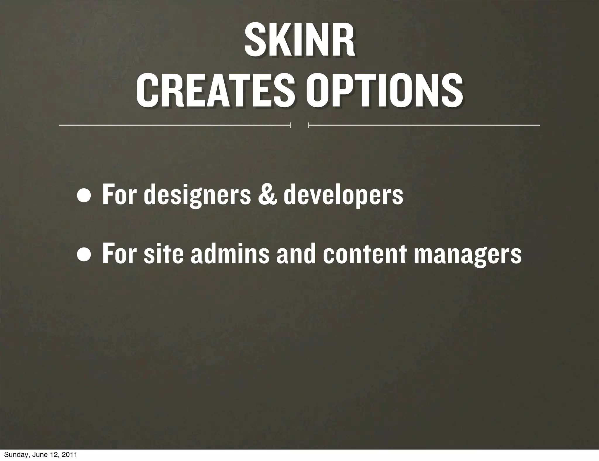 SKINR
                         CREATES OPTIONS

                    • For designers & developers
                    • For site admins and content managers




Sunday, June 12, 2011
 