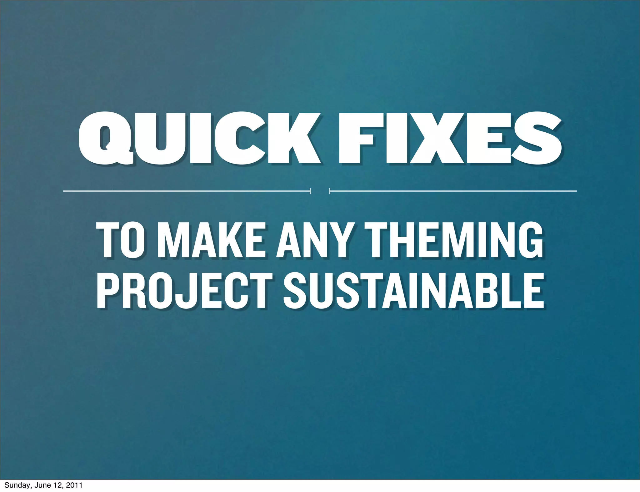 QUICK FIXES
                        TO MAKE ANY THEMING
                        PROJECT SUSTAINABLE


Sunday, June 12, 2011
 