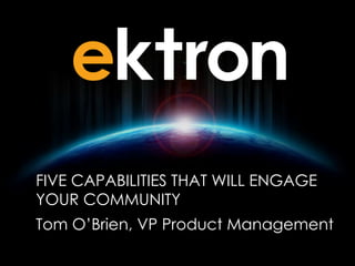 FIVE CAPABILITIES THAT WILL ENGAGE
YOUR COMMUNITY
Tom O’Brien, VP Product Management
 