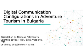 Digital Communication
Configurations in Adventure
Tourism in Bulgaria
Dissertation by Plamena Palamarova
Scientific advisor: Prof. Bistra Vassileva,
PhD
University of Economics - Varna
 